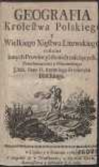 Geografia Krolestwa Polskiego y Wielkiego Xięstwa Litewskiego tudzież innych Prowincyi do nich należących […]