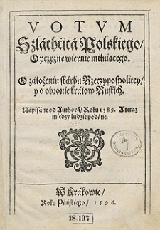 Votum Szlachcica Polskiego Oyczyznę wiernie miłuiącego O założeniu skarbu Rzeczypospolitey y o obronie kraiow Ruskich Napisane od Authora Roku 1589 A teraz między ludzie podane