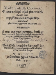 Marka Tulliusa Cicerona O powinnościach wszech stanow ludzi Księgi troie przez Stanisława Kosztutskiego przełozone y krotkiemi przypiskami obiaśnione. K temu przydano żywot iego krotko zebrany z roznych Historykow [...]. A naostatku przydane są przypiski dostateczne ktore poznaczone są tekście liczbą wedle porządku swego