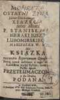 Momenta Ostatnie Zycia Iaśnie Oświeconego S.P.R. Xiązęcia Iego Mosci P. Stanisława Herakliusza Lubomirskiego : albo Ksiązka nazwana Repertorum Opuscula, Ktorą przed zeszciem z tego świata Łacińskim wydał stylem: teraz na Polski ięzyk Przetłumaczona y do Druku Podana