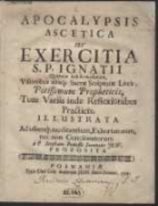 Apocalypsis Ascetica Seu Exercitia S. P. Ignatii Quatuor hebdomadarum : Visionibus aliisq[ue] Sacrae Scripturae Locis, Potissimum Propheticis, Tum Variis inde Reflexionibus Practicis, Illustrata [...] / a P. Stephano Poninski, Societatis Jesv, Proposita