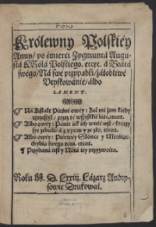 Kr&oacute;lewny Polskiey Anny po śmierci Zygmunta Augusta Kr&oacute;la Polskiego [...] Na swe przypadki żałobliwe Utyskowanie albo Lament