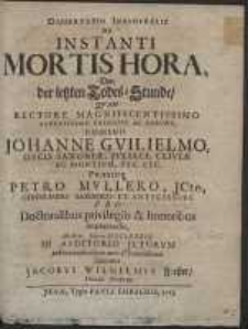 Dissertatio Inauguralis De Instanti Mortis Hora, Von der letzten Todes-Stunde, Quam [&hellip;] Praeside Petro Mullero [&hellip;] Pro Doctoralibus privilegiis [&hellip;] impetrandis [&hellip;] submittit Jacobus Wilhelmus Forster