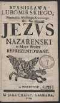 Stanisława Lubomirskiego Marszałka Wielkiego Koronnego […] Jezus Nazarenski w Męce swoiey Reprezentowamy