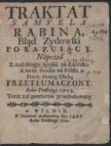 Traktat Samuela Rabina Błąd Zydowski Pokazuiący / Naprzod Z Arabskiego Ięzyka na Łaciński ; A teraz świeżo na Polski Przez Pewną Osobę Przełumaczony Roku Pańskiego 1705. Teraz zaś powtornie przedrukowany