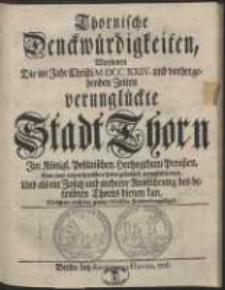 Thornische Denckwürdigkeiten, Worinnen Die im Jahr Christi M DCC XXIV. und vorhergehenden Zeiten verunglückte Stadt Thorn [...] von einer unpartheyischen Feder, gründlich vorgestellet wird. Und als ein Zusatz und mehrere Ausführung des betrübten Thorns dienen kan. Welchem noch der gantze Olivische Frieden beygefüget. [Var. B]