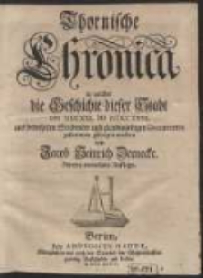 Thornische Chronica : in welcher die Geschichte dieser Stadt von MCCXXI. bis MDCCXXVI. aus bewehrten Scribenten und glaubwürdigen Documentis zusammen getragen worden / von Jacob Heinrich Zernecke […]. [Var. B]