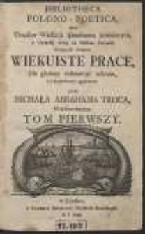 Bibliotheca Polono-Poetica, albo Urzędow Wielkich splendorem Jaśnieiących [...] na Polskim Parnasie słyniących Poetow Wiekuiste Prace [...] / Dla głośney resonancyi zebrane i z Regiestrami opatrzone przez Michała Abrahama Troca [...] Tom Pierwszy. [Var. A]