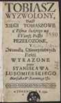 Tobiasz Wyzwolony To iest Xięgi Tobiaszowe / z Pisma świętego na Wiersz Polski Pezełozone [!] […] przez Stanisława Lubomirskiego