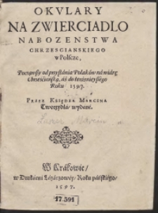 Okulary Na Zwierciadlo Nabozenstwa Chrzescijanskiego w Polscze Począwszy od przystania Polaków na wiarę Chrześciańską aż do teraznieyszego Roku 1597 Przez Księdza Marcina Tworzydła wydane