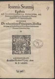 Ioannis Sturmij Epistola Ad [...] Alexandrum Ducem Slucensem et Copulensem. Eiusdem De educatione Principum libellus scriptus ad [...] Gulielmum Ducem Cliviensium [...]