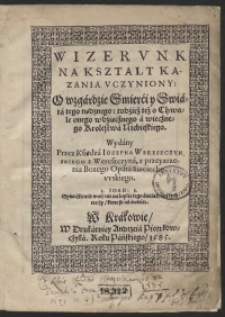 Wizerunk Na Kszałt Kazania Uczyniony O wzgardzie Śmierci y Świata tego nędznego tudzież też o Chwale onego wdzięcznego a wiecznego Krolestwa Niebieskiego Wydany Przez Księdza Iozepha Wereszczyńskiego [...]