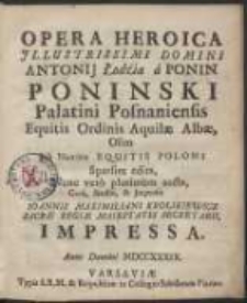 Opera Heroica Jllustrissimi Domini Antonij Łodźia a Ponin Poninski [...] Nunc vero plurimum aucta, Cura, Studio, & Jmpensis Ioannis Maximiliani Krolikiewicz [...] Impressa. [Var. B]