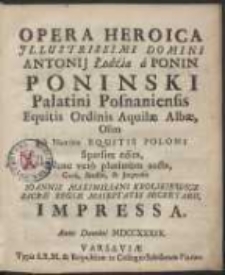 Opera Heroica Jllustrissimi Domini Antonij Łodźia a Ponin Poninski [...] Nunc vero plurimum aucta, Cura, Studio, & Jmpensis Ioannis Maximiliani Krolikiewicz [...] Impressa. [Var. B]