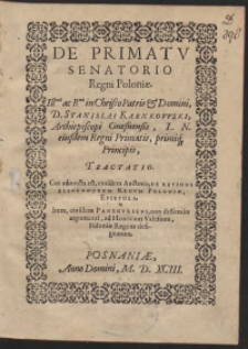 De Primatu Senatorio Regni Poloniae [...] Stanislai Karnkowski [...] Tractatio ; Cui adiuncta est, eiusdem Auctoris De Ratione Eligendorum Regum Poloniae Epistola ; Item eiusdem Panegyricus [...] Ad Henricum Valesium [...] designatum.