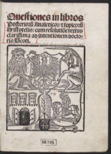 Quaestiones in libros Posterioru[m] Analetico[rum] et topicoru[m] Aristotelis cum resolutio[n]e textus clarissima ad intentionem doctoris Scoti