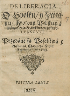Deliberacia O Społku y Związku Korony Polskiej z Pany Chrześcijańskimi przeciwko Turkowi. Przydane są Poselstwa y Responsa Sławnego Krola Zygmuntha pierwszego