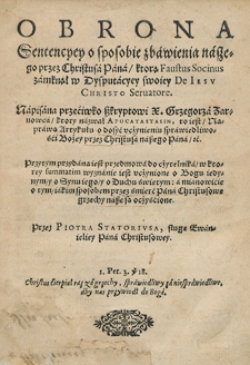 Obrona Sentencyey o sposobie zbawienia naszego przez Christusa Pana, kt&oacute;rą Faustus Socinus zamknął w Dysputacyey swoiey De Iesu Christo Servatore. Napisana przeciwko skryptowi [...] Grzegorza Zarnowca, kt&oacute;ry nazwał Apocatastasin, to iest Naprawa Artykułu o dosyć uczynieniu sprawiedliwości Bożej przez Christusa naszego Pana [...]