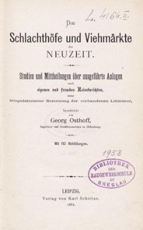 Die Schlachthöfe und Viehmärkte der Neuzeit : Studien und Mittheilungen über ausgeführte Anlagen nach eigenen und fremden Reiseberichten unter ausgedehntester Benutzung der vorhandenen Litteratur