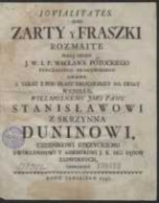Iovialitates, Albo Zarty y Fraszki Rozmaite / Pracą, Niegdy J. W. I. M. P. Wacława Potockiego [...] Napisane. A Teraz Z Pod Prasy Drukarskiey Na Swiat Wynikłe, Wielmoznemu [&hellip;] Panu Stanisławowi [&hellip;] Duninowi [&hellip;] Ofiarowane