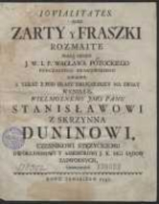 Iovialitates, Albo Zarty y Fraszki Rozmaite / Pracą, Niegdy J. W. I. M. P. Wacława Potockiego [...] Napisane. A Teraz Z Pod Prasy Drukarskiey Na Swiat Wynikłe, Wielmoznemu […] Panu Stanisławowi […] Duninowi […] Ofiarowane