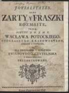 Jovialitates, Albo Zarty y Fraszki Rozmaite / Pracą, Niegdy J. W. J. M. P. Wacława Potockiego [...] Zebrane Y Napisane A Dla [...] Swiatowego Czytelnika Z Manuskryptu Przedrukowane