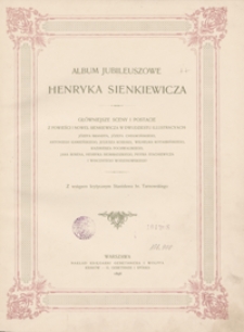 Album jubileuszowe Henryka Sienkiewicza : główniejsze sceny i postacie z powieści i nowel Sienkiewicza w dwudziestu illustracyach: Józefa Brandta, Józefa Chełmońskiego, Antoniego Kamieńskiego, Juliusza Kossaka, Wilhelma Kotarbińskiego, Kazimierza Pochwalskiego, Jana Rosena, Henryka Siemiradzkiego, Piotra Stachiewicza i Wincentego Wodzinowskiego