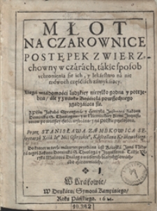 Młot Na Czarownice : Postępek Zwierzchowny w czarach, także sposob uchronienia sie ich y lekarstwo na nie w dwoch częściach zamykaiący [...] do ktorey w teyże materyey przydana iest Książka Jana Nidera [...] także Ulryka Molitora Dialog o wieszcych białychgłowach abo czarownicach