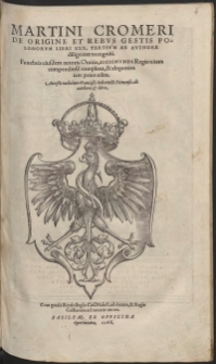 Martini Cromeri De Origine Et Rebus Gestis Polonorum LIbri XXX. Tertium Ab Authore diligenter recogniti. Funebris eiusdem autoris Oratio in funere Sigismundi I regis Poloniae