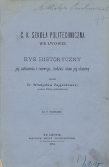 C. k. Szkoła Politechniczna we Lwowie : rys historyczny jej założenia i rozwoju, tudzież stan jej obecny