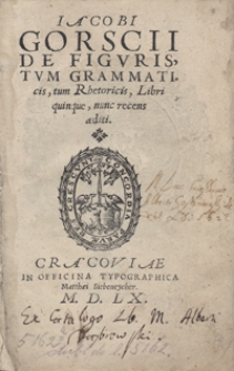 Iacobi Gorscii De Figuris, Tum Grammaticis, tum Rhetoricis, Libri quinque, nunc recens aediti