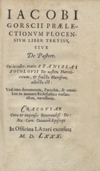 Iacobi Gorscii Praelectionum Plocensium Liber Tertius, Sive De Pastore. Cui in calce oratio Stanislai Socolovii De vestitu Haereticorum et fructu Haereseon adiecta est [...]