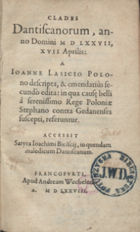 Clades Dantiscanorum, anno Domini M D LXXVII, XVII Aprilis A Ioanne Lasicio [...] descripta, et emendatius secundo edita in qua causae belli a serenissimo Rege Poloniae Stephano contra Gedanenses suscepti, referuntur. Accessit Satyra Ioachimi Bielscii, in quendam maledicum Datiscanum