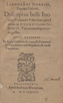 Leonhardi Gorecii, Equitis Poloni, Descriptio belli Ivoniae, Voivodae Valachiae, quod anno M D LXXIIII, cum Selymo II, Turcarum imperatore, gessit. Huic Accessit Io. Lasicii historia de ingressu Polonoru[m] in Valachiam cum Bogdano, et caede Turcarum