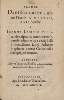 Clades Dantiscanorum, anno Domini M D LXXVII, XVII Aprilis A Ioanne Lasicio [...] descripta, et ementatius secundo edita in qua caus[a]e belli a serenissimo Rege Poloniae Stephano contra Gedanenses suscepti, referuntur. Accessit Satyra Ioachimi Bielscii, in quendam maledicum Datiscanum