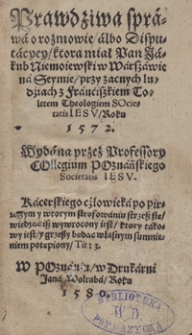 Prawdziwa sprawa o rozmowie [...] ktorą miał [...] Jakub Niemoiewski w Warszawie na Seymie przy zacnych ludziach z Franciszkiem Toletem [...] Roku 1572