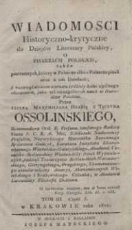 Wiadomości historyczno-krytyczne do dziejów literatury polskiéy : o pisarzach polskich, także postronnych, którzy w Polscze albo o Polscze pisali, oraz o ich dziełach : z rozstrząśnieniem wzrostu i różnéy kolei ogólnego oświecenia, jako też szczególnych nauk w Narodzie Polskim. T.III Cz.I