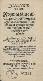 Dialysis To iest Rozwiązanie albo rozebranie Asserciy [...] Jakuba Niemoiewskiego z Dowodami iego naprzeciw Jezuitom Poznańskim wydanych [...]