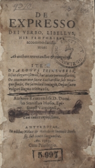 De Expresso Dei Verbo, Libellus, His Temporibus accomodatissimus Ab authore recens auctus et recognitus. Item Dialogus Trimembris [...] De communione sacrae Eucharistiae sub utraque specie, De sacerdotu[m] coniugio, Deque sacro vulgari lingua celebrando Authore [...] Stanislao Hosio [...]