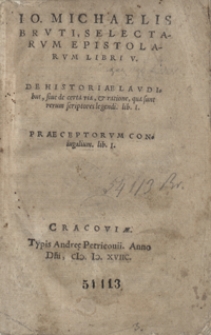 Io. Michaelis Bruti, Selectarum Epistolarum Libri V. De Historiae Laudibus, sive de certa via et ratione qua sunt rerum sciptores legendi [...]. Praeceptorum Coniugalium lib. I.