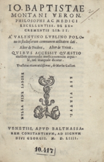 Io. Baptistae Montani [...] De Excrementis Lib[ri] II [...]. Accesit Quaestio eiusdem quomodo medicamentum aequale, vel inaequale dicatur. Tractatus etiam utilissimus de Morbo Gallico