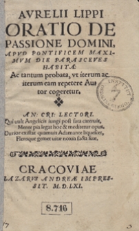 Aurelii Lippi Oratio De Passione Domini : Apud Pontificem Maximum die Parasceves Habita : Ac tantum probata, ut iterum ac iterum eam repetere Autor cogeretur