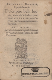 Leonhardi Gorecii, Equitis Poloni, Descriptio belli Ivoniae, Voivodae Valachiae, quod anno M D LXXIIII, cum Selymo II, Turcarum imperatore, gessit. Huic Accessit Io. Lasicii historia de ingressu Polonoru[m] in Valachiam cum Bogdano, et caede Turcarum