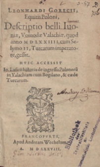 Leonhardi Gorecii, Equitis Poloni, Descriptio belli Ivoniae, Voivodae Valachiae, quod anno M D LXXIIII, cum Selymo II, Turcarum imperatore, gessit. Huic Accessit Io. Lasicii historia de ingressu Polonoru[m] in Valachiam cum Bogdano, et caede Turcarum