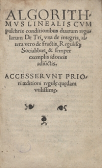 Algorithmus Linealis Cum pulchris conditionibus duarum regularum De Tri, una de integris, altera vero de fractis [...]. Accesserunt priori aeditioni regul[a]e qu[a]edam utilissim[a]e. Wyd. A.