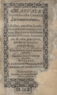 Manuale Septem Ecclesiae Catholicae Sacramentorum : Libellus, omnibus sacerdotibus, maxime curatis utilissimus, singulorum Sacramentorum doctrinam Summariam & casus praecipuos perspicua brevitate complectens. Addita est brevis iuvandi morientes instructio [...]