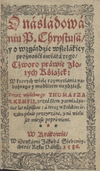 O naśladowaniu P. Chrystusa y o wzgardzie wszelakiey prożnosci świata tego Czworo prawie złotych Książek, W ktorych wiele rozmyslania nabożnego y modlitwy naydziesz