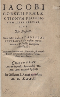 Iacobi Gorscii Praelectionum Plocensium Liber Tertius, Sive De Pastore. Cui in calce oratio Stanislai Socolovii De vestitu Haereticorum et fructu Haereseon adiecta est [...]