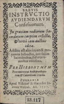 Brevis Instructio Audiendarum Confessionum : Jn gratiam rudiorum Sacerdotum carptim collecta, & tertio iam auctius edita. Addita est alia iuvandi morientes Instructio [...] / Per Hieronymvm Povodovivm [...]