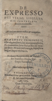 De Expresso Dei Verbo, Libellus, His Temporibus accomodatissimus Ab authore recens auctus et recognitus. Item Dialogus Trimembris [...] De communione sacrae Eucharistiae sub utraque specie, De sacerdotu[m] coniugio, Deque sacro vulgari lingua celebrando Authore [...] Stanislao Hosio [...]